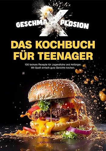 Katharina Freund »Geschma-X-Plosion: Das Kochbuch für Teenager«